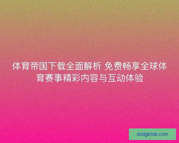 体育帝国下载全面解析 免费畅享全球体育赛事精彩内容与互动体验