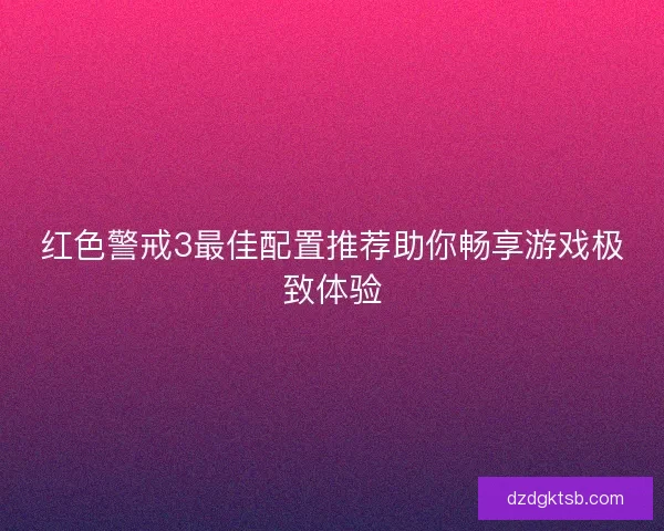 红色警戒3最佳配置推荐助你畅享游戏极致体验