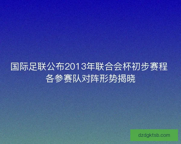 国际足联公布2013年联合会杯初步赛程 各参赛队对阵形势揭晓