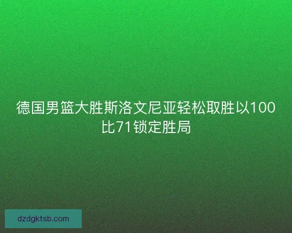德国男篮大胜斯洛文尼亚轻松取胜以100比71锁定胜局