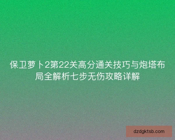 保卫萝卜2第22关高分通关技巧与炮塔布局全解析七步无伤攻略详解