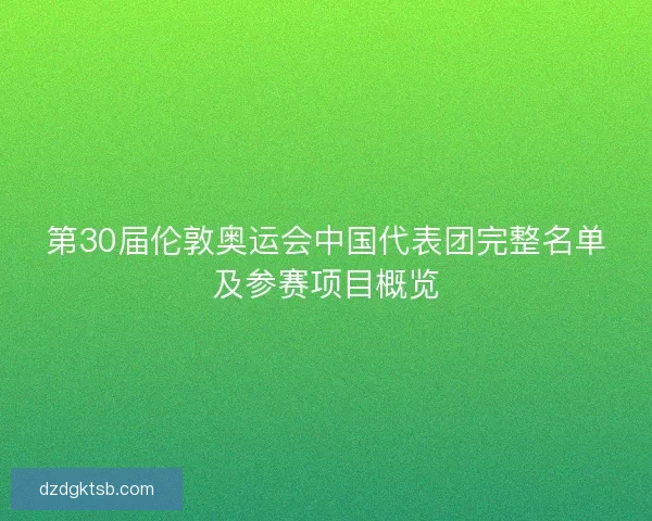 第30届伦敦奥运会中国代表团完整名单及参赛项目概览