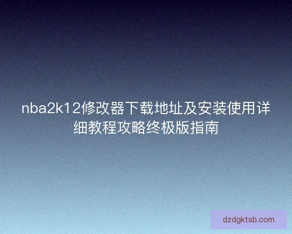 nba2k12修改器下载地址及安装使用详细教程攻略终极版指南