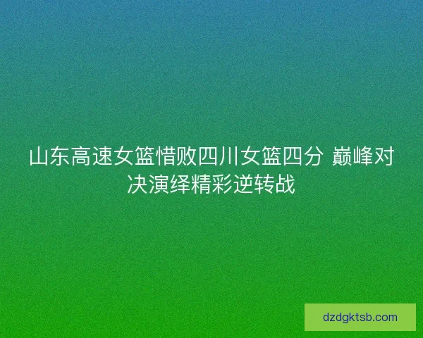 山东高速女篮惜败四川女篮四分 巅峰对决演绎精彩逆转战